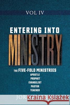Entering Into Ministry Vol IV: The Five-Fold Ministries Apostle Prophet Evangelist Pastor Teacher Jorn Overby 9781662815836 Xulon Press