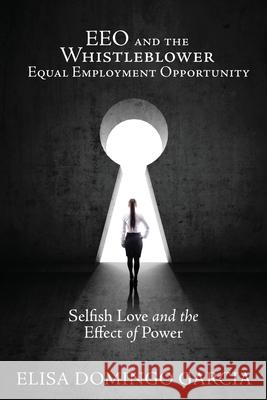 EEO and the Whistleblower Equal Employment Opportunity: Selfish Love and the Effect of Power Elisa Domingo Garcia 9781662816673