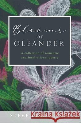 Blooms of Oleander: A collection of romantic and inspirational poetry Steve Robertson 9781662816994