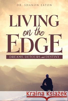 Living on the Edge: Dreams, Detours, and Destiny Shanon Eaton 9781662817427 Xulon Press