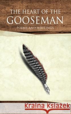 The Heart of the Gooseman: Poems and Writings Paul D Mahaffy, Betty Moukoviv, Norma Mahaffy 9781662817861