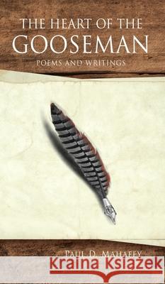 The Heart of the Gooseman: Poems and Writings Paul D Mahaffy, Betty Moukoviv, Norma Mahaffy 9781662817878 Xulon Press