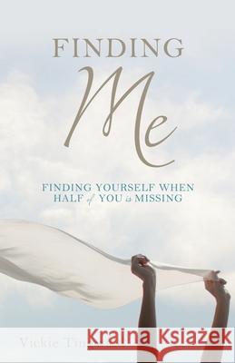 Finding Me: Finding Yourself When Half of You Is Missing Vickie Tingwald 9781662818189 Xulon Press