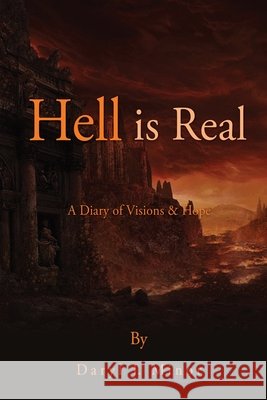 Hell is Real: A Diary of Visions & Hope Daryl J Minor 9781662819315 Xulon Press