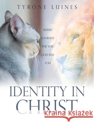 Identity in Christ: Seeing Yourself the Way God Sees You Tyrone Luines 9781662820038 Xulon Press