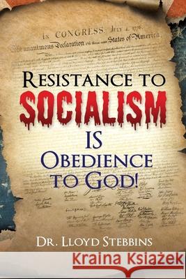 Resistance to Socialism IS Obedience to God! Dr Lloyd H Stebbins 9781662821226