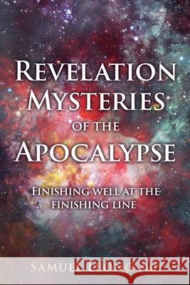Revelation Mysteries of the Apocalypse: Finishing well at the finishing line Samuel Leong, PhD 9781662821493 Xulon Press