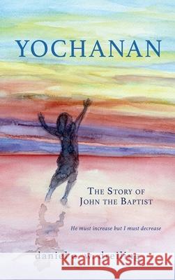 Yochanan: The Story of John the Baptist Daniel A W Dreiling, Robin Dreiling, Ted Steiner 9781662822117 Xulon Press