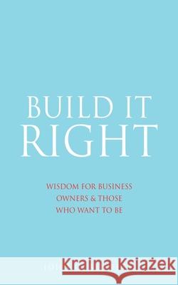 Build It Right: Wisdom for Business Owners & Those Who Want to Be John C Bennett 9781662822230