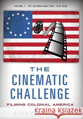 The Cinematic Challenge - Volume 3: Filming Colonial America the International Era 1976-2020 John P., Jr. Harty 9781662823381 Langdon Street Press