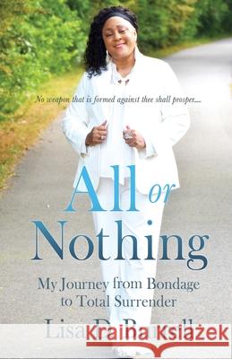 All or Nothing: My Journey from Bondage to Total Surrender Lisa D Burrell, Mari L Robinson 9781662823732 Xulon Press