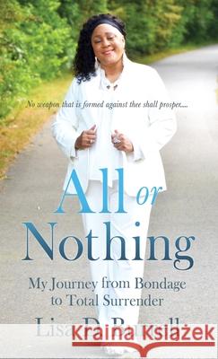 All or Nothing: My Journey from Bondage to Total Surrender Lisa D Burrell, Mari L Robinson 9781662823749 Xulon Press