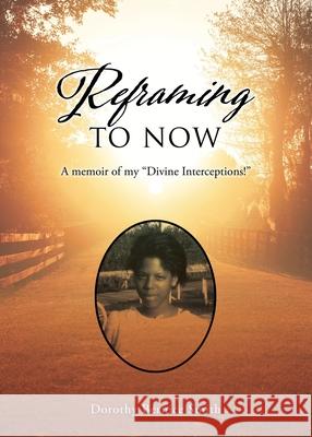 Reframing To Now: A memoir of my Divine Interceptions! Dorothy Smith-Hubbard 9781662824777