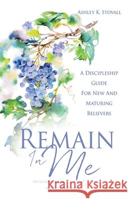 Remain In Me: Developing Your Identity in Christ Ashley K Stovall 9781662825279 Xulon Press
