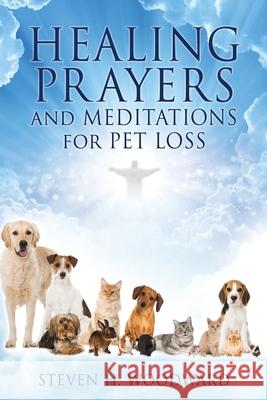 HEALING PRAYERS and MEDITATIONS for PET LOSS Steven H Woodward 9781662825774 Xulon Press