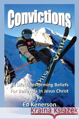Convictions: 24 Life Transforming Beliefs For Believers In Jesus Christ Ed Kenerson 9781662826924 Xulon Press