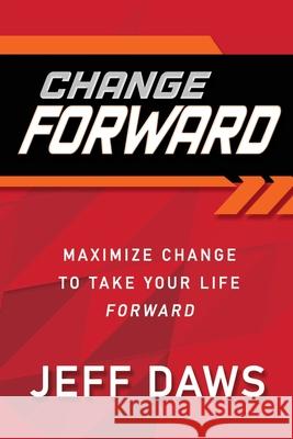 Change Forward: Maximize Change to Take Your Life Forward Jeff Daws, Joe Oliver 9781662827143 Xulon Press