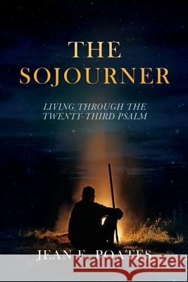 The Sojourner: Living Through the Twenty-Third Psalm Jean E Poates 9781662827952 Xulon Press
