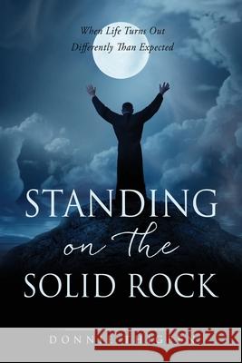 Standing on the Solid Rock: When Life Turns Out Differently Than Expected Donnie Thigpen 9781662828652 Xulon Press