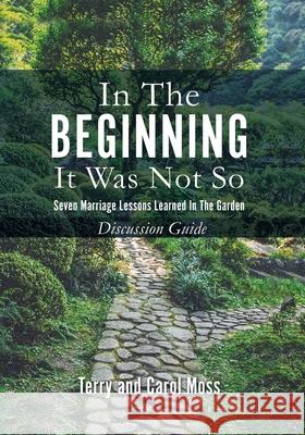 In the Beginning it Was Not So: Discussion Guide: Seven Marriage Lessons Learned in the Garden Terry Moss, Carol Moss 9781662829154