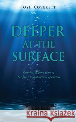 Deeper at the Surface: Resurfacing from years of Scripture taught outside of context Josh Coverett 9781662829710 Xulon Press