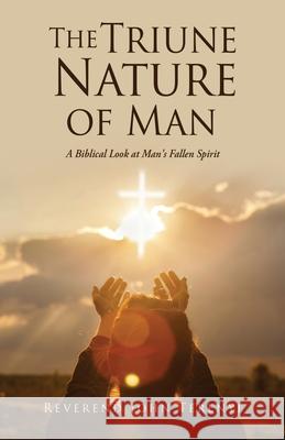 The Triune Nature of Man: A Biblical Look at Man's Fallen Spirit Reverend John Terenyi 9781662829857