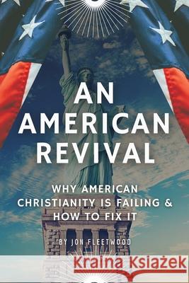 An American Revival: Why American Christianity Is Failing & How to Fix It Jon Fleetwood 9781662830235 Liberty Hill Publishing