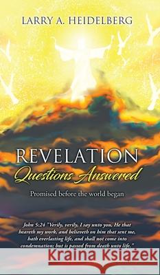 Revelation- Questions Answered: Promised be fore the world began Larry A Heidelberg 9781662830303 Xulon Press