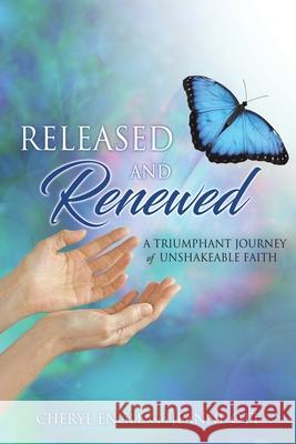 Released and Renewed: A Triumphant Journey of Unshakeable Faith Cheryl Engle, Jeanne Ott 9781662830341 Xulon Press