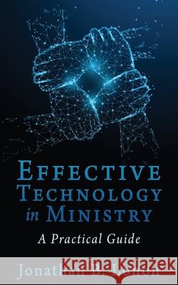 Effective Technology in Ministry: A Practical Guide Jonathan B Lonon 9781662830433 Xulon Press
