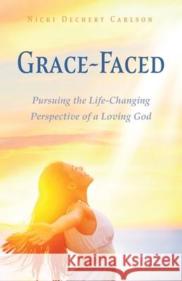 Grace-Faced: Pursuing the Life-Changing Perspective of a Loving God Nicki Dechert Carlson 9781662830846