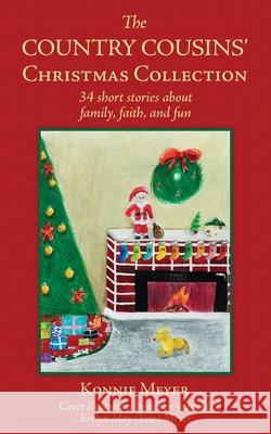 The Country Cousins' Christmas Collection: 34 short stories about family, faith, and fun Konnie Meyer Evelyn May Meyer Evelyn May Meyer 9781662831263