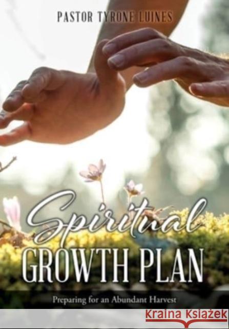 Spiritual Growth Plan: Preparing for an Abundant Harvest Pastor Tyrone Luines 9781662832338