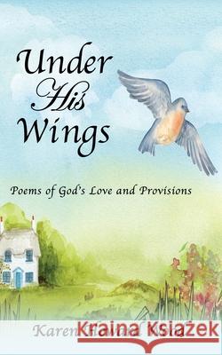 Under His Wings: Poems of God's Love and Provisions Karen Howard Wood 9781662832468