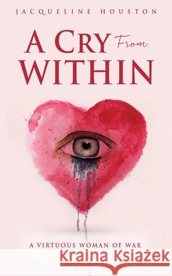 A Cry From Within: A Virtuous Woman of War Jacqueline Houston 9781662833205 Xulon Press