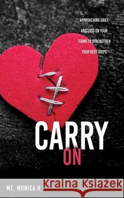 Carry On: Approaching Grief and Loss On Your Terms To Strengthen Your Next Steps Mz Monica H 9781662834653 Xulon Press