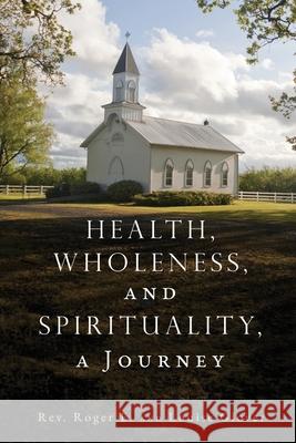 Health, Wholeness, and Spirituality, a Journey REV Roger E Glover, Louise Glover 9781662834905