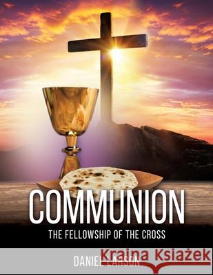 Communion: The Fellowship of the Cross Daniel Larson 9781662835308 Xulon Press