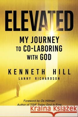 Elevated: My Journey to Co-Laboring With God Kenneth Hill, Lanny Richardson 9781662835346 Xulon Press