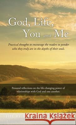 God, Life, You and Me: Practical thoughts to encourage the readers to ponder who they truly are in the depths of their souls. REV The Rt David C Bane, Jr 9781662835391 Xulon Press