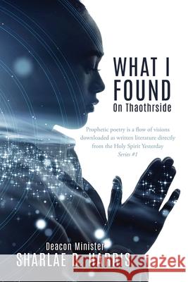 What I Found: On Thaothrside Deacon Minister Sharlae D Harris 9781662835612 Xulon Press
