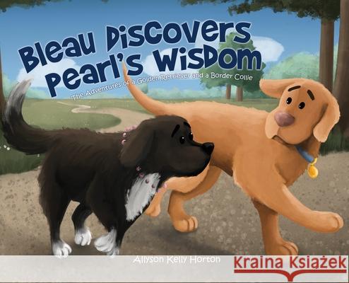 Bleau Discovers Pearl's Wisdom: The Adventures of a Golden Retriever and a Border Collie Allyson Kelly Horton 9781662835681 Xulon Press