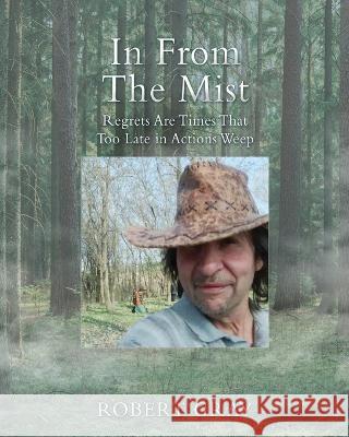 In From The Mist: Regrets Are Times That Too Late in Actions Weep Gray, Robert 9781662836060 Liberty Hill Publishing
