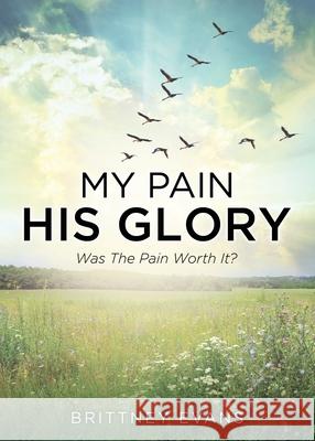 My Pain His Glory: Was the pain worth it? Brittney Evans 9781662837135 Xulon Press