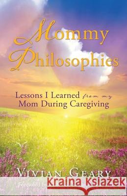 Mommy Philosophies: Lessons I Learned from my Mom During Caregiving Vivian Geary, Pastor R Shaun Ferguson 9781662837562 Xulon Press