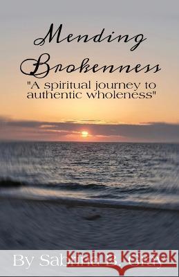 Mending Brokenness: A spiritual journey to authentic wholeness Sabrina B Gray, Lee Francois, Kemba Renee Gray-Ferguson 9781662837678