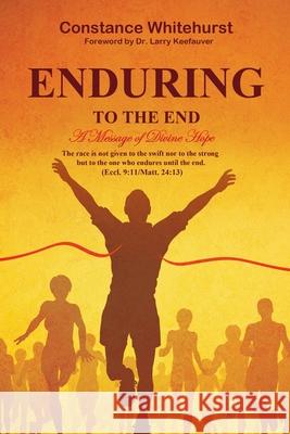 Enduring to the End: A Message of Divine Hope Constance B Whitehurst 9781662837944 Xulon Press