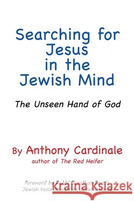 Searching for Jesus in the Jewish Mind: The Unseen Hand of God Anthony Cardinale, Rabbi Jonathan Bernis 9781662839429 Xulon Press