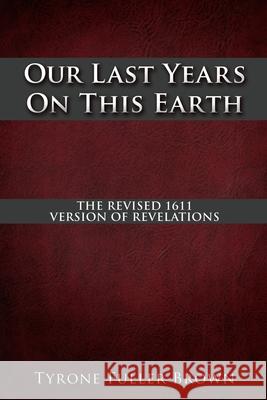 Our Last Years on This Earth Tyrone Fuller Brown 9781662839511 Xulon Press