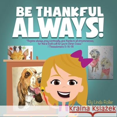 Be Thankful Always!: Rejoice always, pray continually, give thanks in all circumstances; for this is God's will for you in Christ Jesus. Th Roller, Linda 9781662840005 Xulon Press